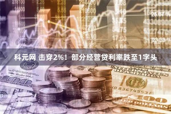 科元网 击穿2%！部分经营贷利率跌至1字头